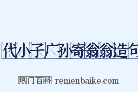 代小子广孙寄翁翁造句是什么意思的图片